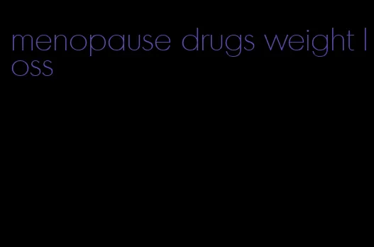 menopause drugs weight loss