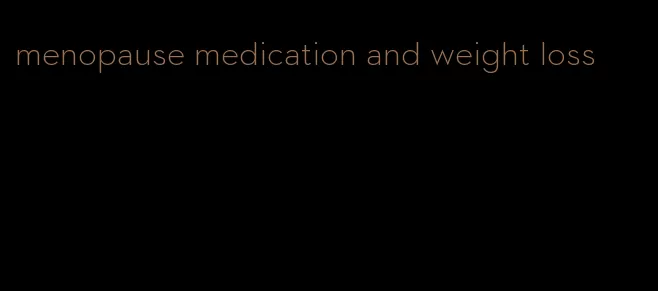 menopause medication and weight loss