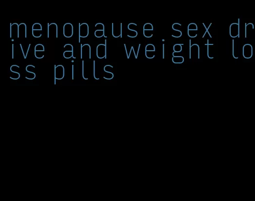 menopause sex drive and weight loss pills