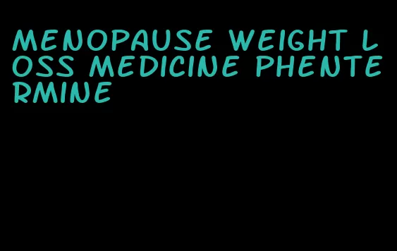 menopause weight loss medicine phentermine