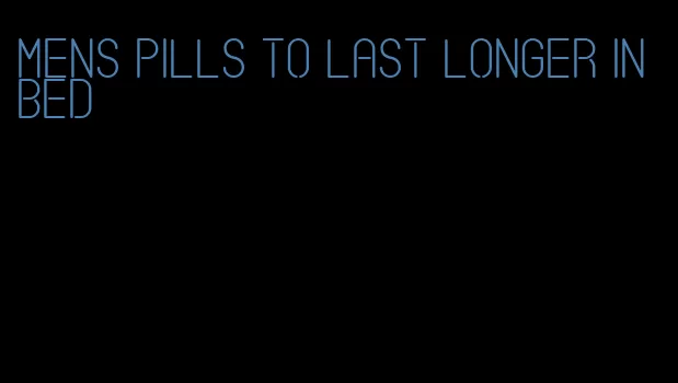 mens pills to last longer in bed