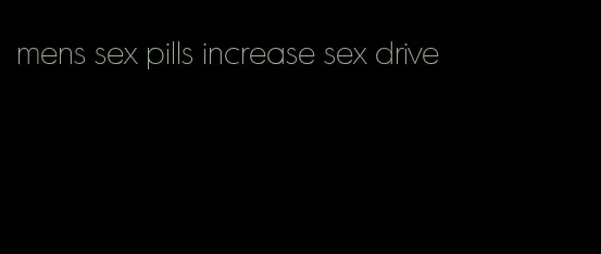 mens sex pills increase sex drive