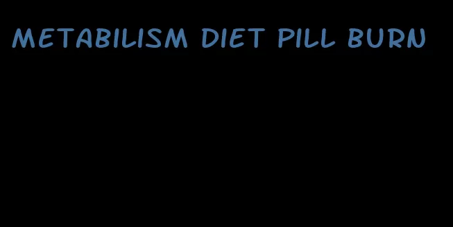 metabilism diet pill burn