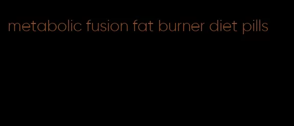 metabolic fusion fat burner diet pills