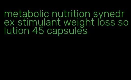 metabolic nutrition synedrex stimulant weight loss solution 45 capsules