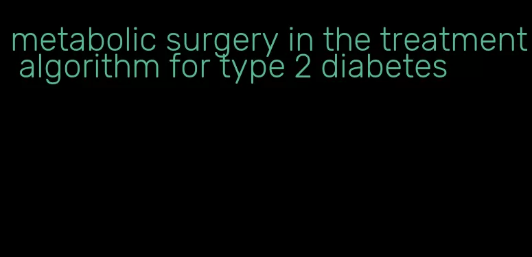 metabolic surgery in the treatment algorithm for type 2 diabetes