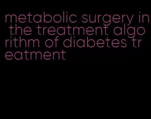 metabolic surgery in the treatment algorithm of diabetes treatment