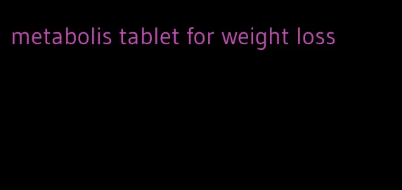 metabolis tablet for weight loss