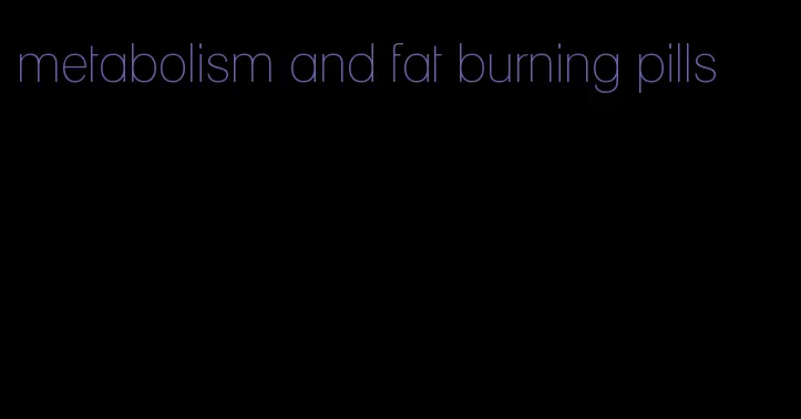 metabolism and fat burning pills