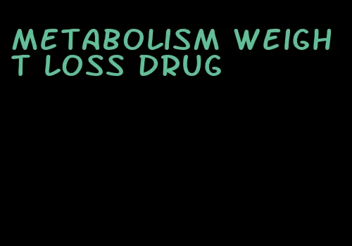 metabolism weight loss drug