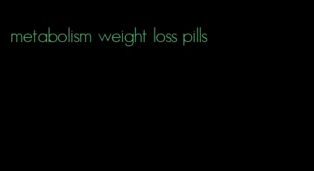 metabolism weight loss pills