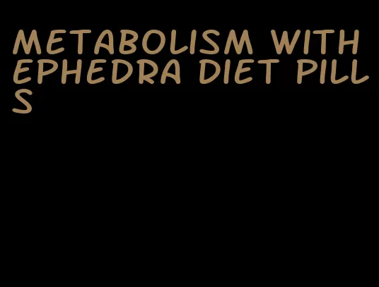 metabolism with ephedra diet pills