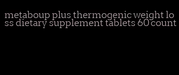 metaboup plus thermogenic weight loss dietary supplement tablets 60 count