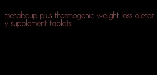 metaboup plus thermogenic weight loss dietary supplement tablets