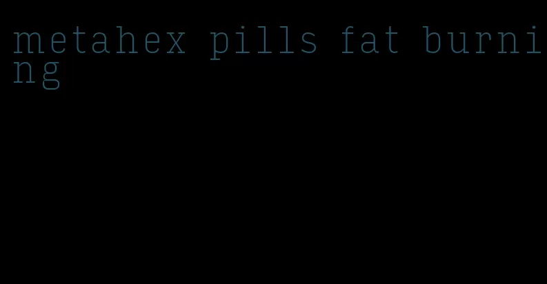 metahex pills fat burning