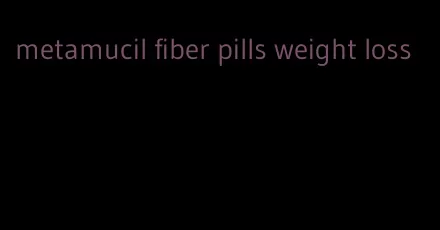 metamucil fiber pills weight loss