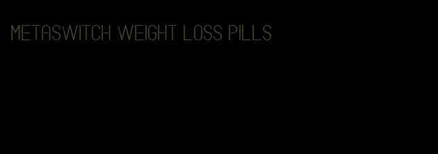 metaswitch weight loss pills