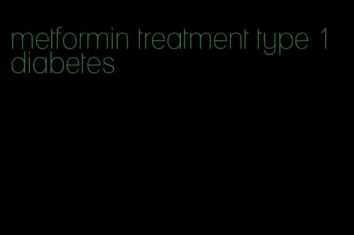 metformin treatment type 1 diabetes