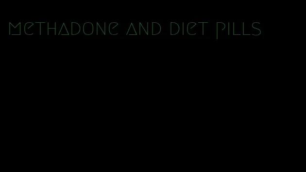 methadone and diet pills