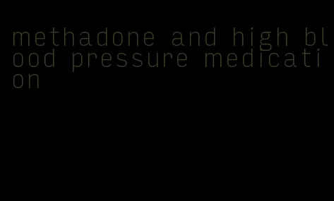 methadone and high blood pressure medication