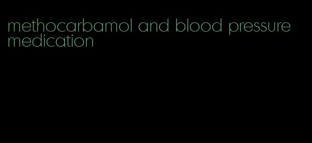 methocarbamol and blood pressure medication