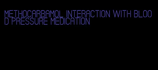 methocarbamol interaction with blood pressure medication