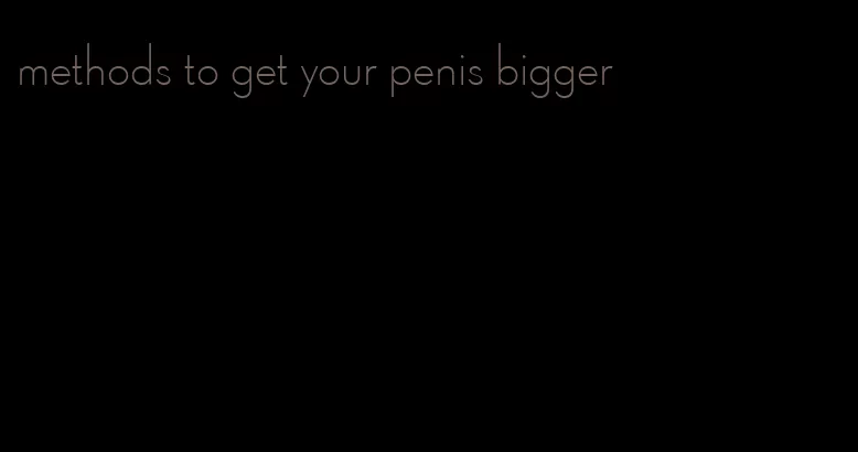 methods to get your penis bigger