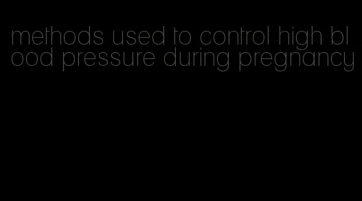 methods used to control high blood pressure during pregnancy