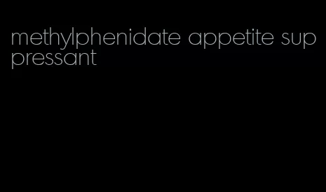 methylphenidate appetite suppressant