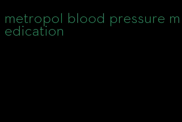 metropol blood pressure medication