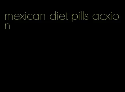 mexican diet pills acxion