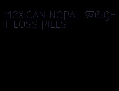 mexican nopal weight loss pills