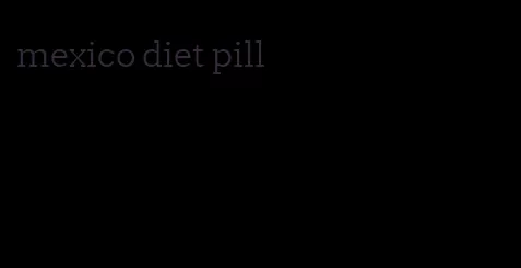 mexico diet pill