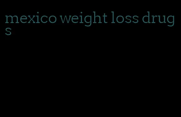 mexico weight loss drugs