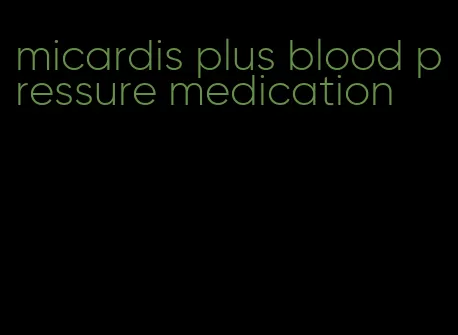 micardis plus blood pressure medication