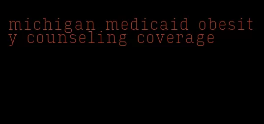 michigan medicaid obesity counseling coverage