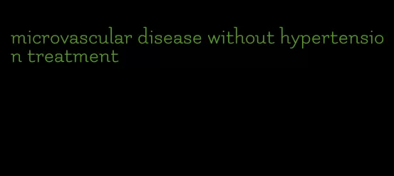 microvascular disease without hypertension treatment