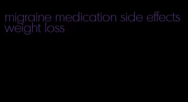 migraine medication side effects weight loss