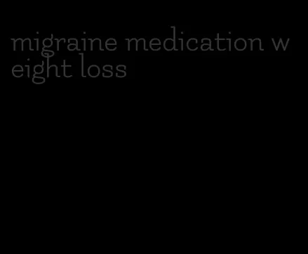 migraine medication weight loss