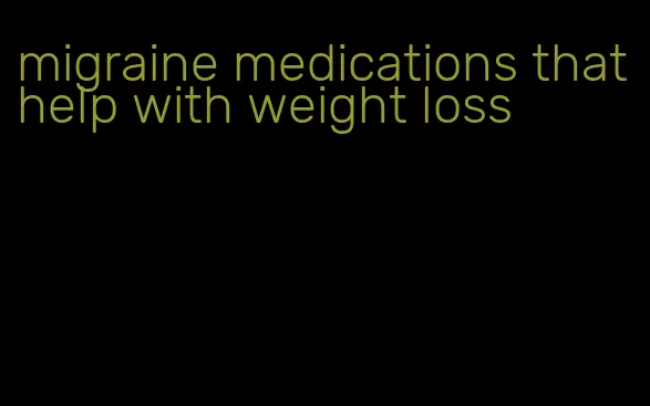 migraine medications that help with weight loss