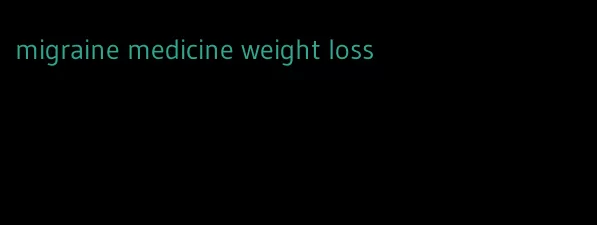 migraine medicine weight loss