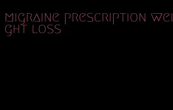 migraine prescription weight loss