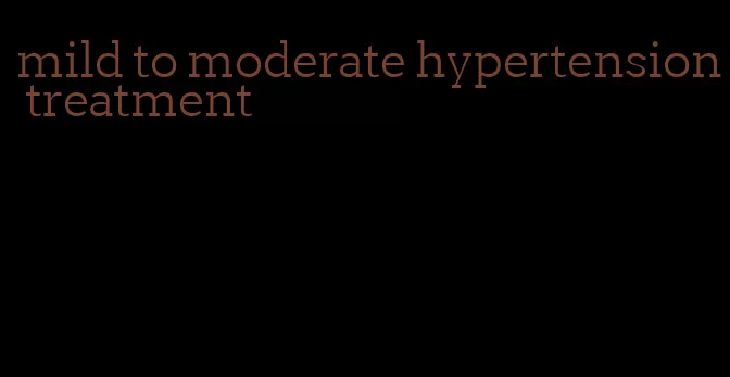 mild to moderate hypertension treatment