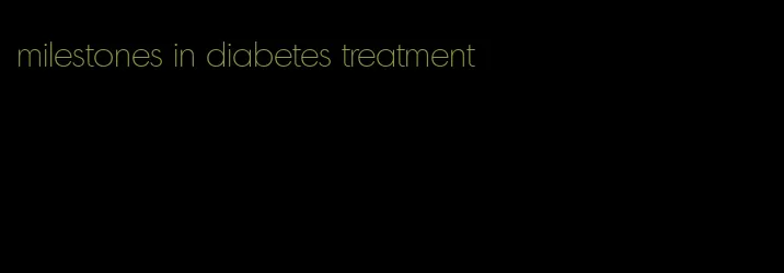 milestones in diabetes treatment