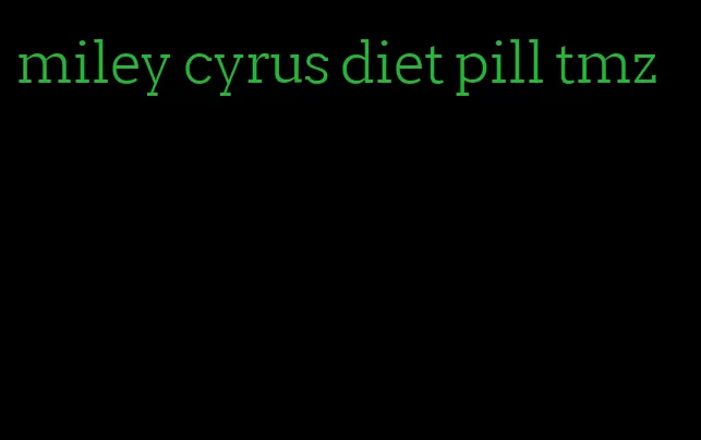 miley cyrus diet pill tmz