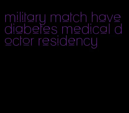 military match have diabetes medical doctor residency