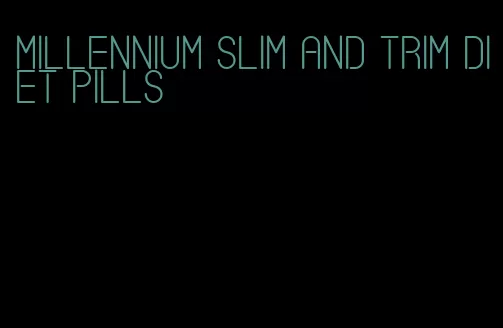 millennium slim and trim diet pills