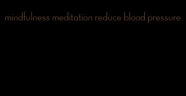 mindfulness meditation reduce blood pressure