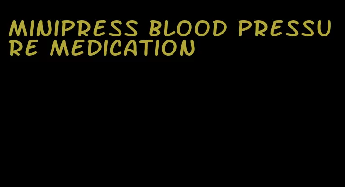 minipress blood pressure medication