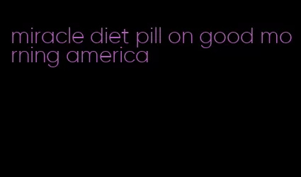 miracle diet pill on good morning america